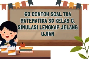 55 Soal TKA Matematika Kelas 6 2026: Lengkap dengan Jawaban untuk Persiapan Ujian